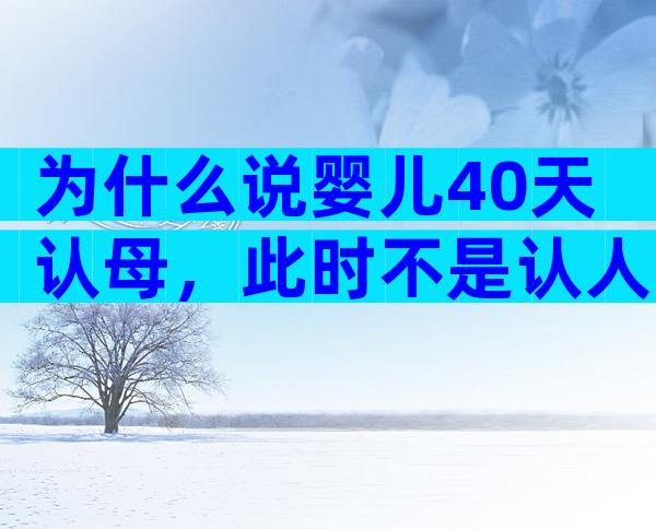 为什么说婴儿40天认母，此时不是认人期宝妈别太担心