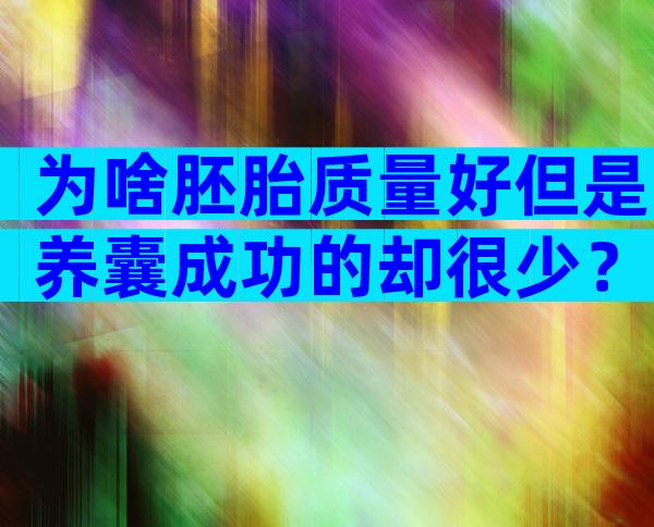 为啥胚胎质量好但是养囊成功的却很少？