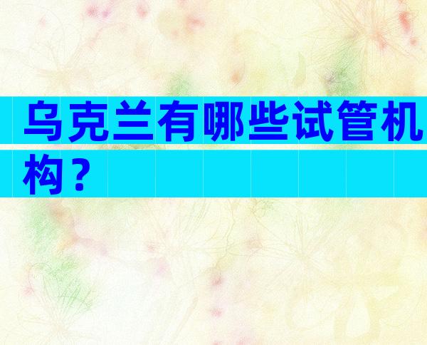 乌克兰有哪些试管机构？