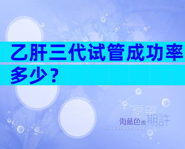 乙肝三代试管成功率多少？