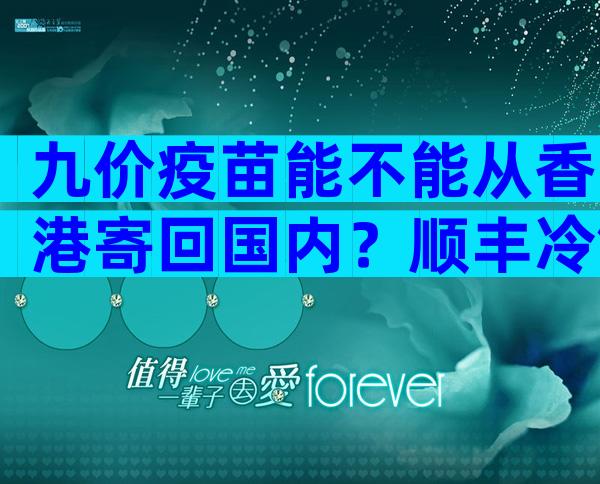 九价疫苗能不能从香港寄回国内？顺丰冷链九价疫苗有没有保障？