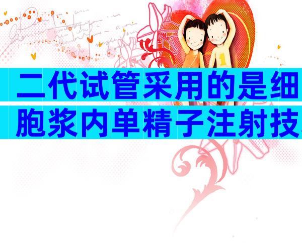 二代试管采用的是细胞浆内单精子注射技术，通过直接注射精子帮助精卵受精