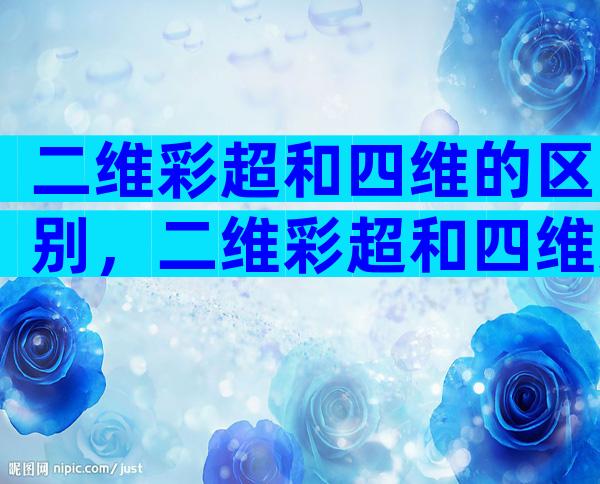 二维彩超和四维的区别，二维彩超和四维还有这些区别！