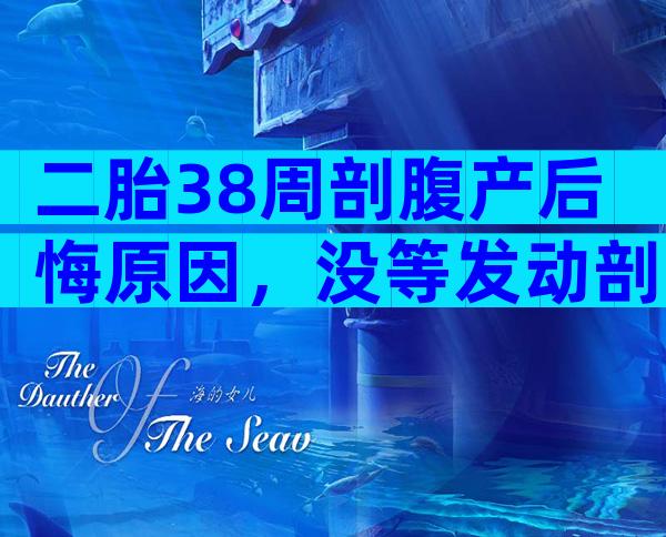 二胎38周剖腹产后悔原因，没等发动剖早了整天都在懊恼