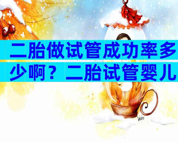 二胎做试管成功率多少啊？二胎试管婴儿需要什么手续？