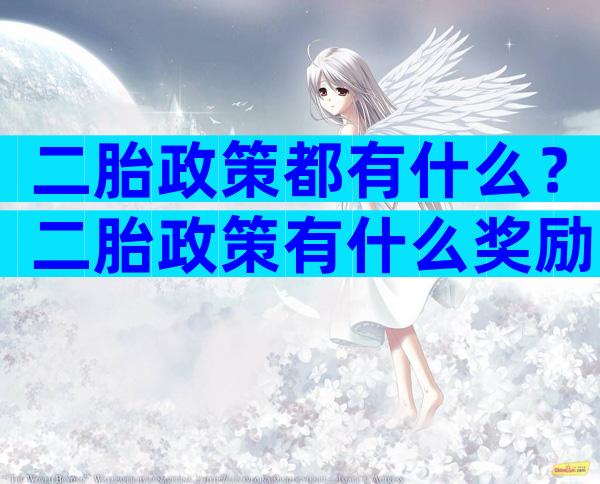 二胎政策都有什么？二胎政策有什么奖励？