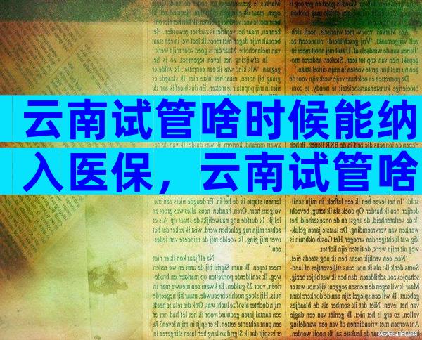 云南试管啥时候能纳入医保，云南试管啥时候能纳入医保报销