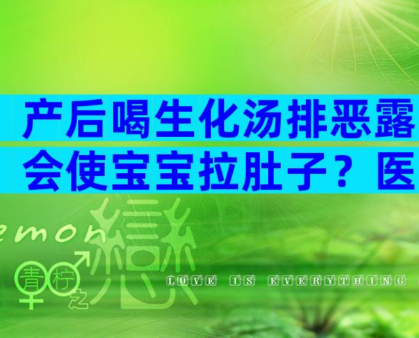 产后喝生化汤排恶露会使宝宝拉肚子？医生：时间没用对