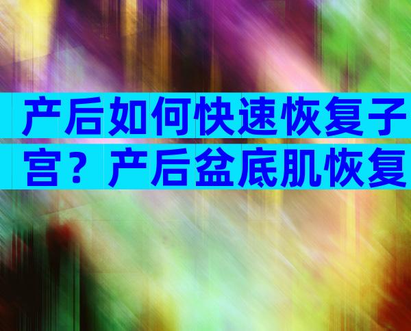 产后如何快速恢复子宫？产后盆底肌恢复不好有什么症状？