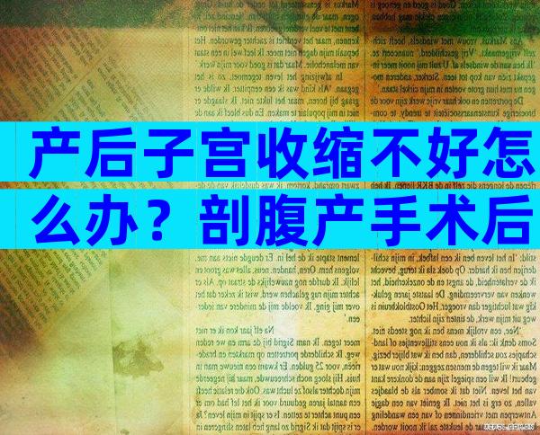 产后子宫收缩不好怎么办？剖腹产手术后多久复查一次？