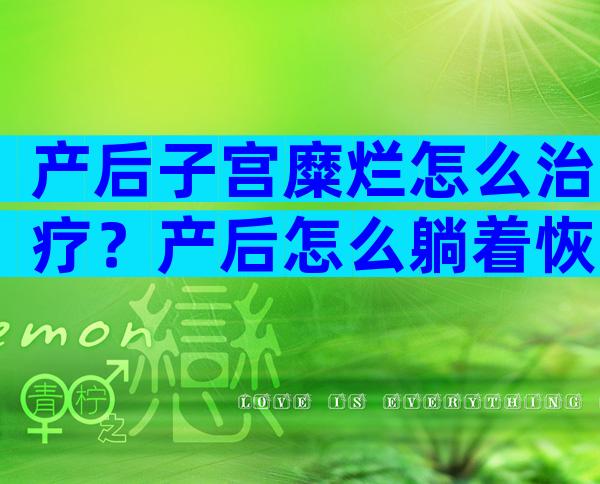 产后子宫糜烂怎么治疗？产后怎么躺着恢复的快？