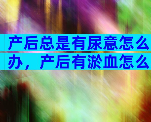 产后总是有尿意怎么办，产后有淤血怎么办