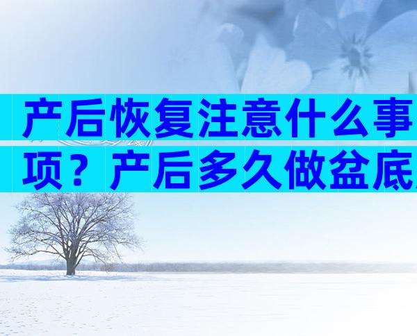 产后恢复注意什么事项？产后多久做盆底肌？