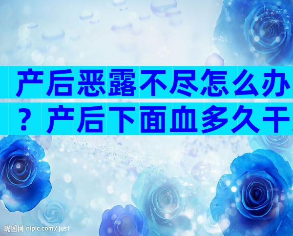 产后恶露不尽怎么办？产后下面血多久干净？