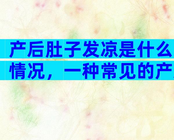 产后肚子发凉是什么情况，一种常见的产后反应要知道