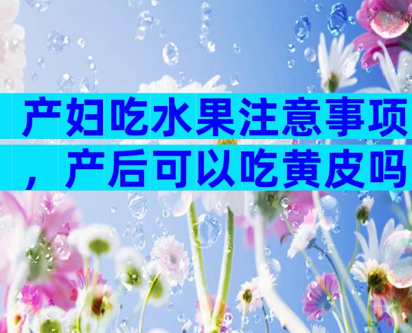 产妇吃水果注意事项，产后可以吃黄皮吗？