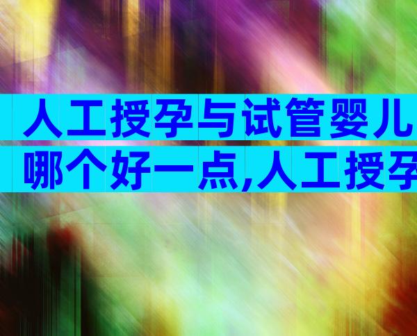 人工授孕与试管婴儿哪个好一点,人工授孕与试管婴儿的不同