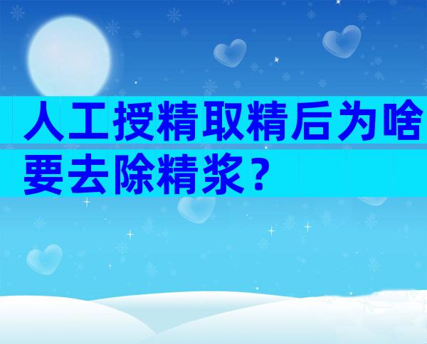 人工授精取精后为啥要去除精浆？