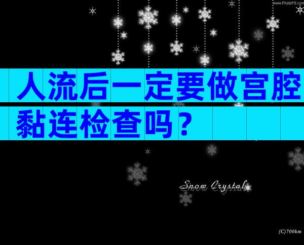 人流后一定要做宫腔黏连检查吗？