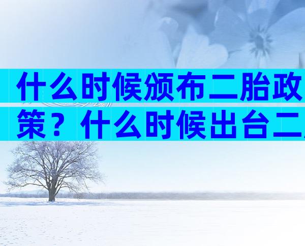 什么时候颁布二胎政策？什么时候出台二胎政策？