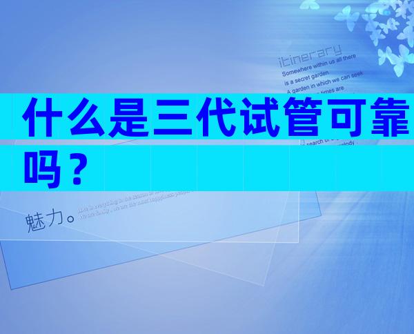 什么是三代试管可靠吗？