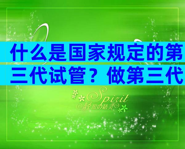 什么是国家规定的第三代试管？做第三代试管有条件限制吗？