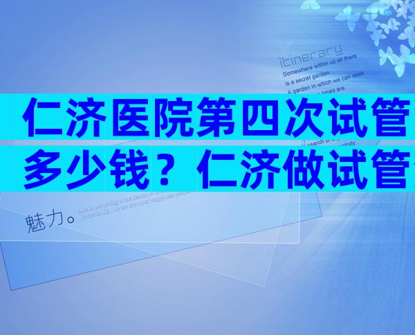 仁济医院第四次试管多少钱？仁济做试管流程