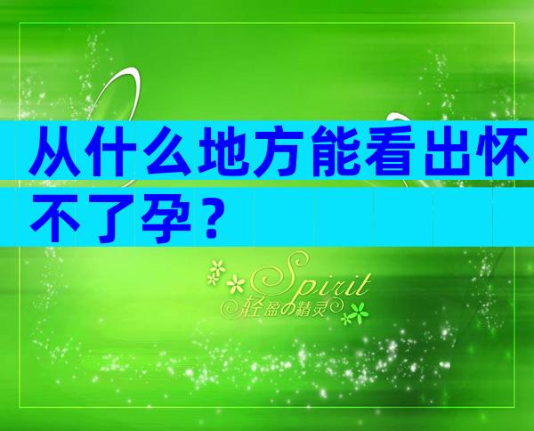 从什么地方能看出怀不了孕？