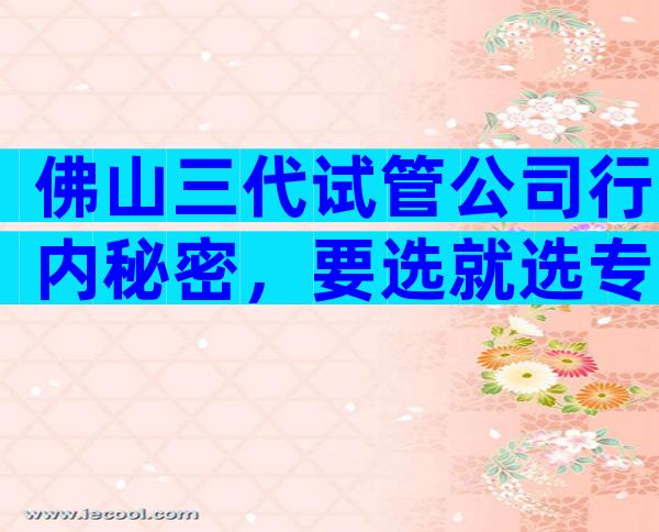 佛山三代试管公司行内秘密，要选就选专业的