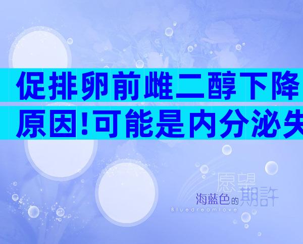 促排卵前雌二醇下降原因!可能是内分泌失调导致的？