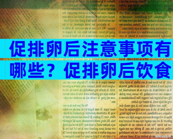 促排卵后注意事项有哪些？促排卵后饮食调理方法