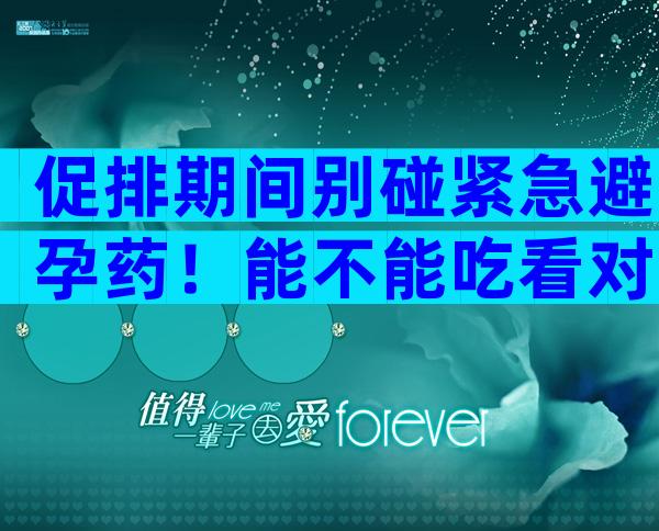 促排期间别碰紧急避孕药！能不能吃看对下个月促排影响再说