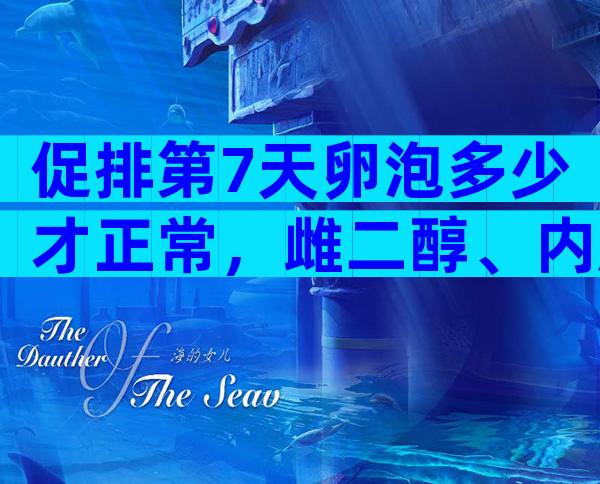 促排第7天卵泡多少才正常，雌二醇、内膜数值大有讲究