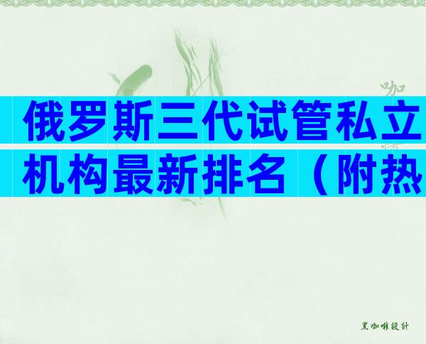 俄罗斯三代试管私立机构最新排名（附热门医院导航）