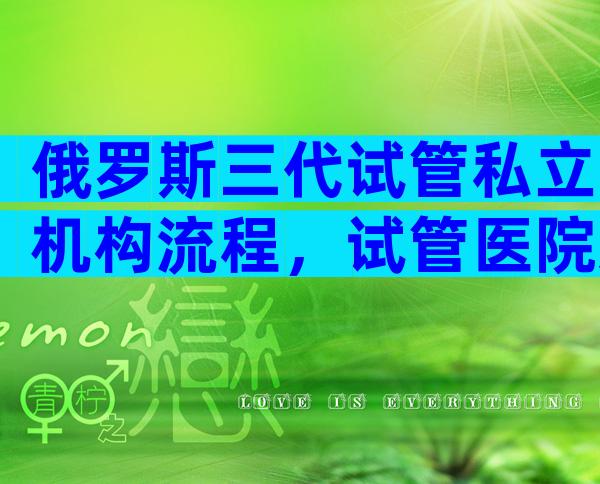 俄罗斯三代试管私立机构流程，试管医院怎么选答案有点出人意料