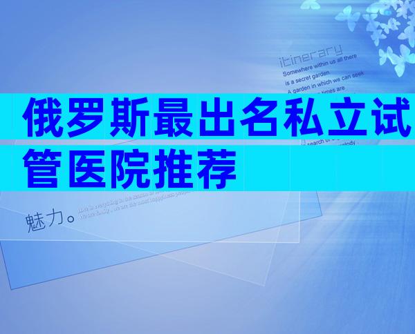 俄罗斯最出名私立试管医院推荐