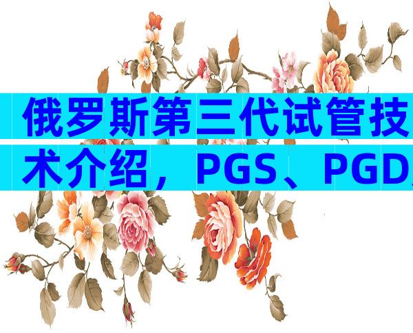 俄罗斯第三代试管技术介绍，PGS、PGD及NGS别傻傻分不清