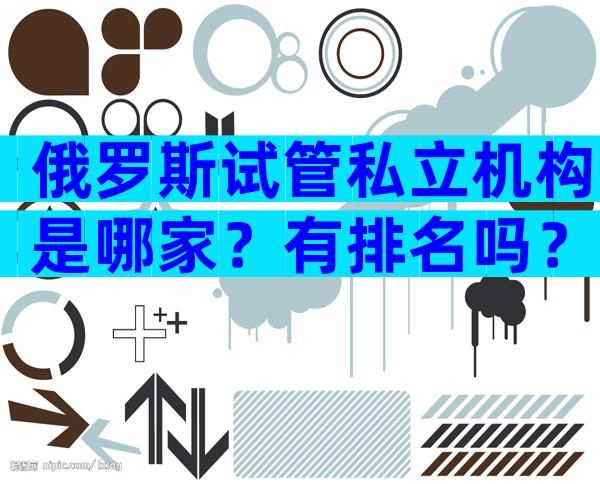 俄罗斯试管私立机构是哪家？有排名吗？