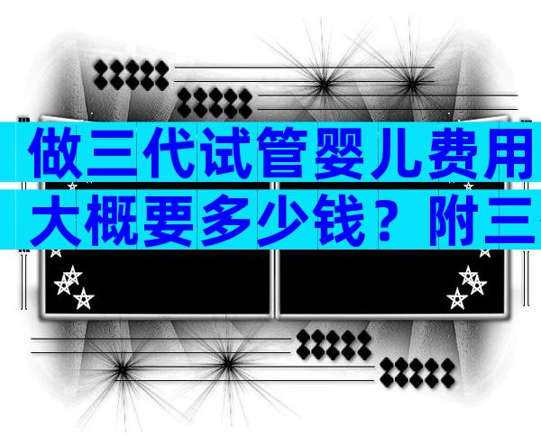 做三代试管婴儿费用大概要多少钱？附三代试管机构推荐