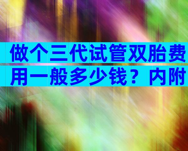 做个三代试管双胎费用一般多少钱？内附收费明细