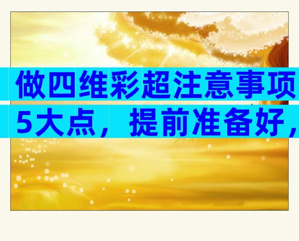 做四维彩超注意事项5大点，提前准备好，检查更顺利