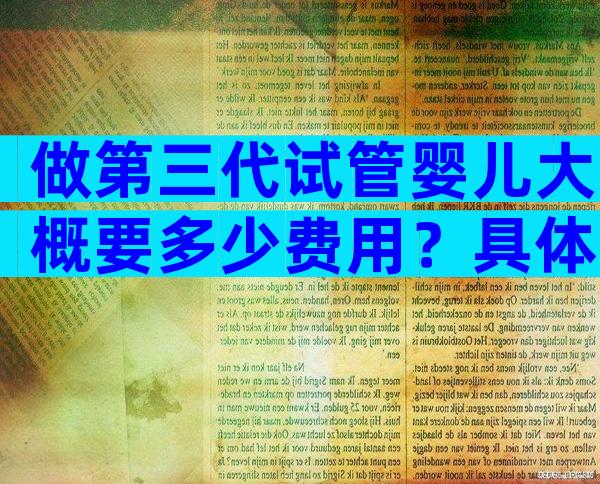 做第三代试管婴儿大概要多少费用？具体费用看完心中便有数！