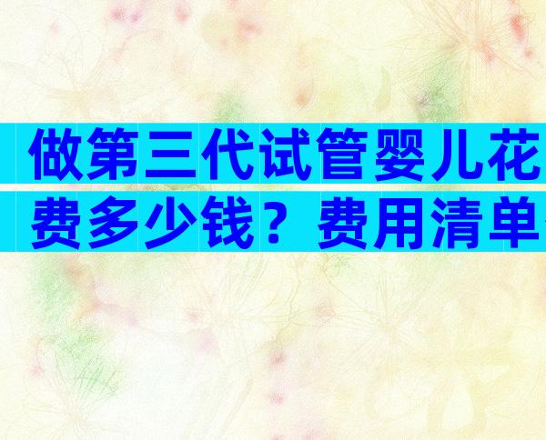 做第三代试管婴儿花费多少钱？费用清单公开