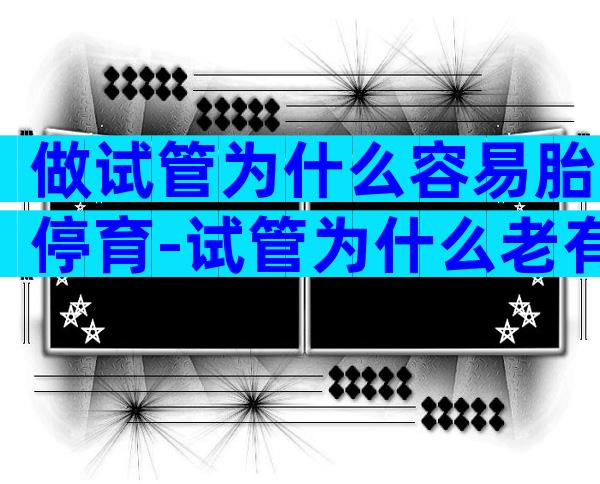 做试管为什么容易胎停育-试管为什么老有胎停原因呢