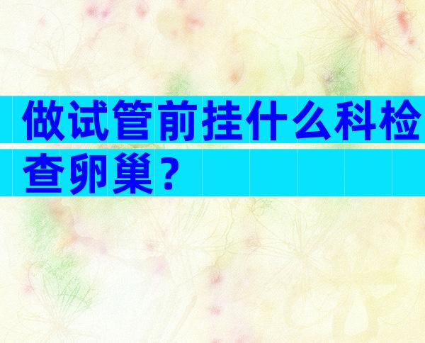 做试管前挂什么科检查卵巢？