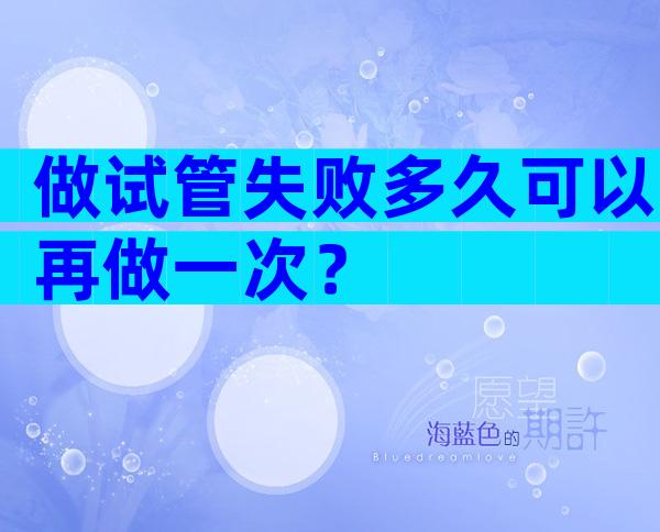 做试管失败多久可以再做一次？