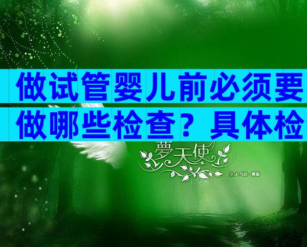 做试管婴儿前必须要做哪些检查？具体检查项目包括这几项！