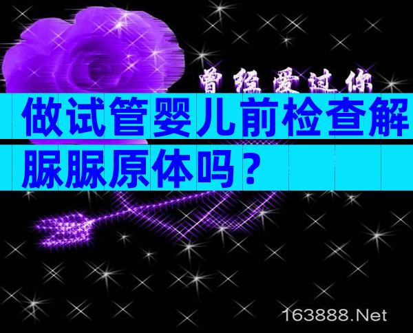 做试管婴儿前检查解脲脲原体吗？