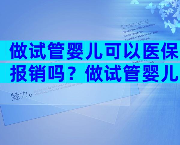 做试管婴儿可以医保报销吗？做试管婴儿可以医保报销吗多少？