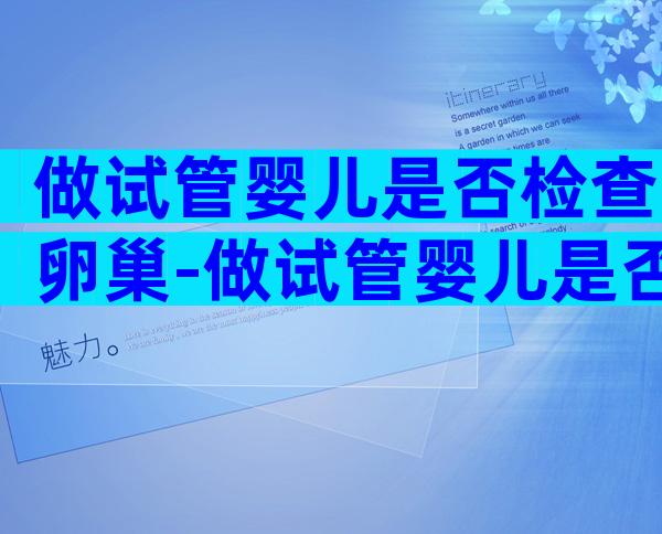 做试管婴儿是否检查卵巢-做试管婴儿是否检查卵巢早衰